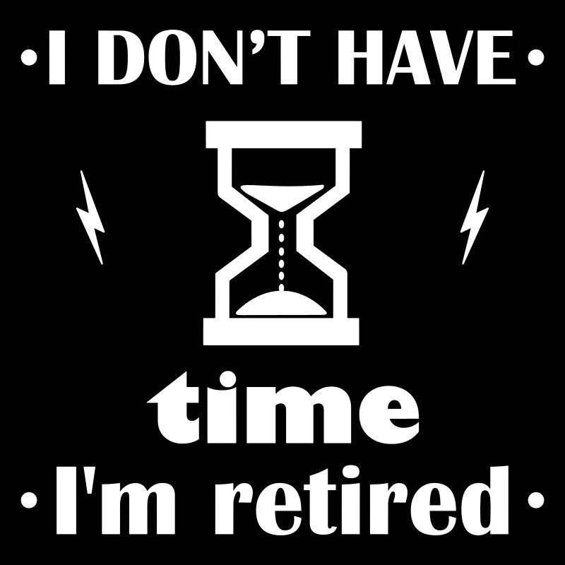 No time, I'm retired – funny