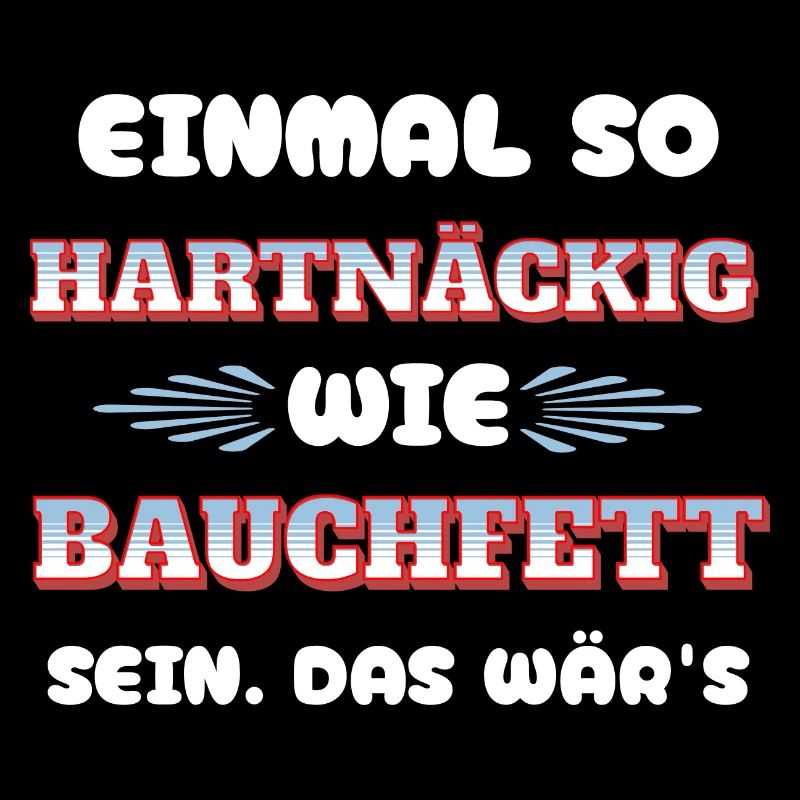Einmal so hartnäckig wie Bauchfett sein - lustig
