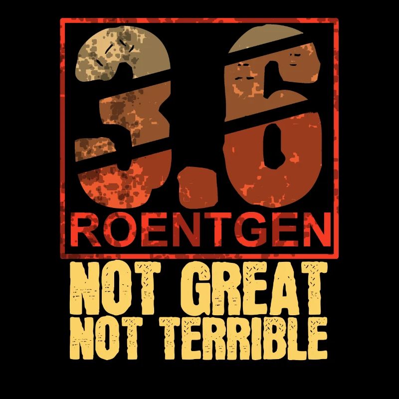 3.6 Roentgen Not Great Not Terrible