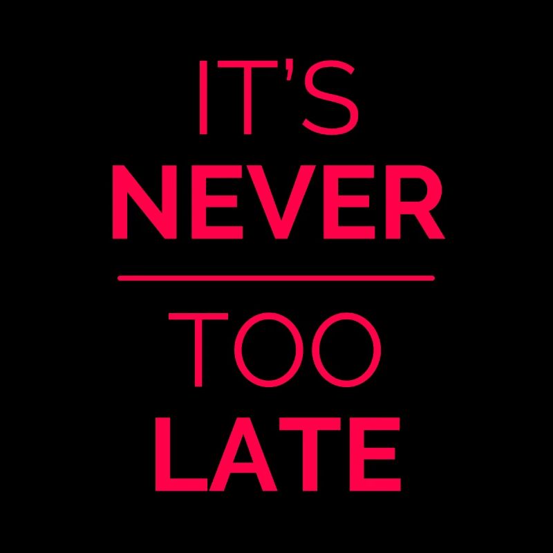 It's never too late! It is never too late! gift