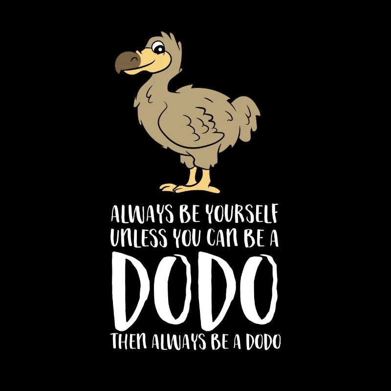 Always Be Yourself Unless You Can Be A Dodo Bird