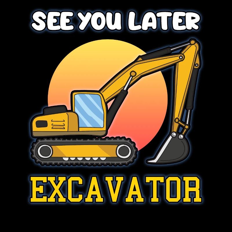 SEE YOU LATER EXCAVATOR excavator driver saying