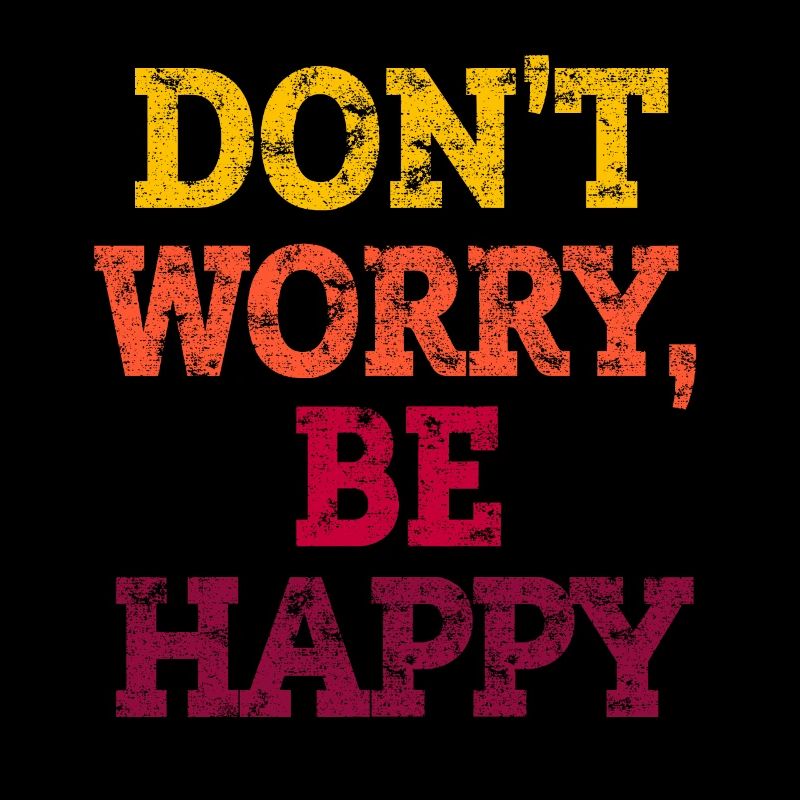 DO NOT WORRY BE HAPPY.