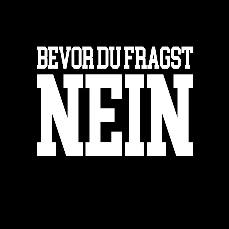 Bevor du fragst NEIN