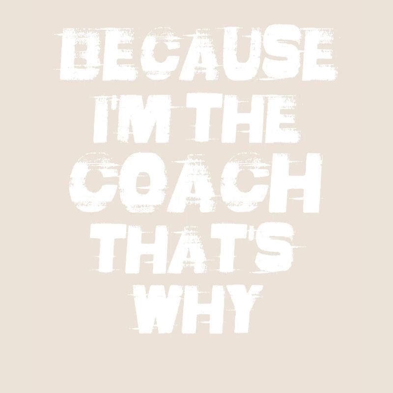 Because I'm The Coach That's Why