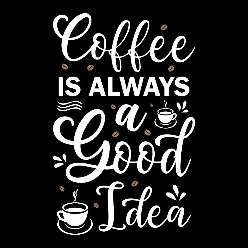 Coffee Is Always A Good Idea