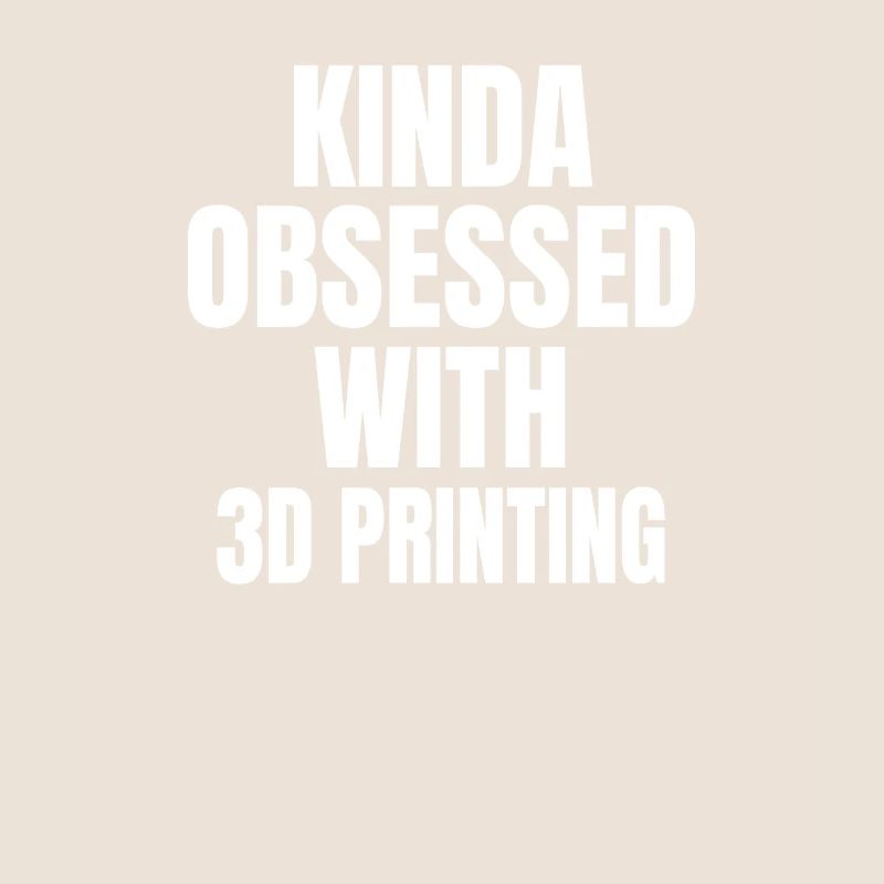 KINDA OBSESSDD WTIH 3D PRINTING