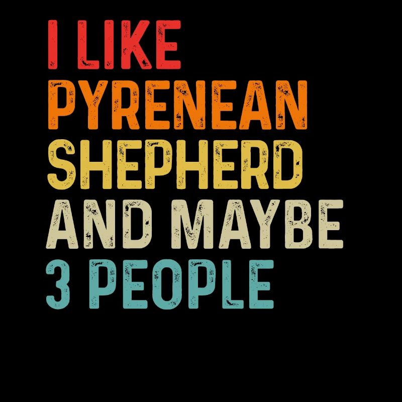 I Like Pyrenean Shepherd And Maybe 3 People Dog