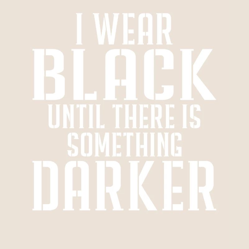 I wear black until there is something darker