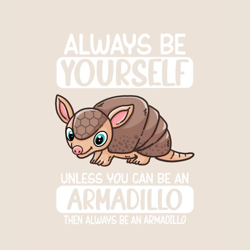 Always Be Yourself Unless You Can Be An Armadillo