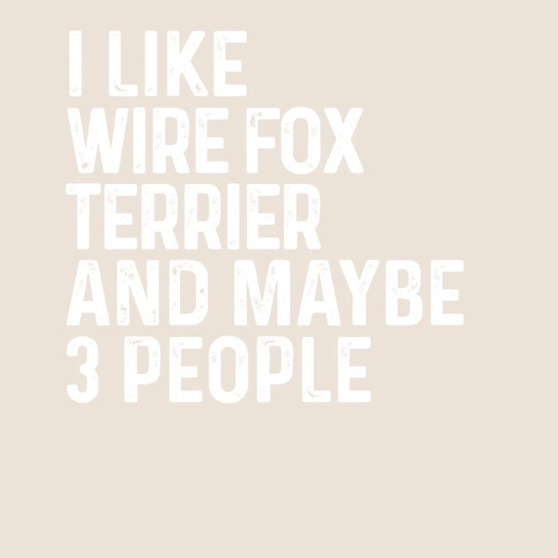 I Like Wire Fox Terrier And Maybe 3 People Dog