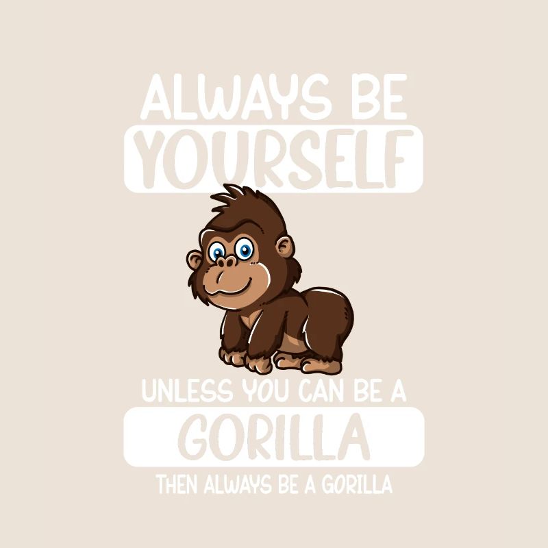 Always Be Yourself Unless You Can Be A Gorilla