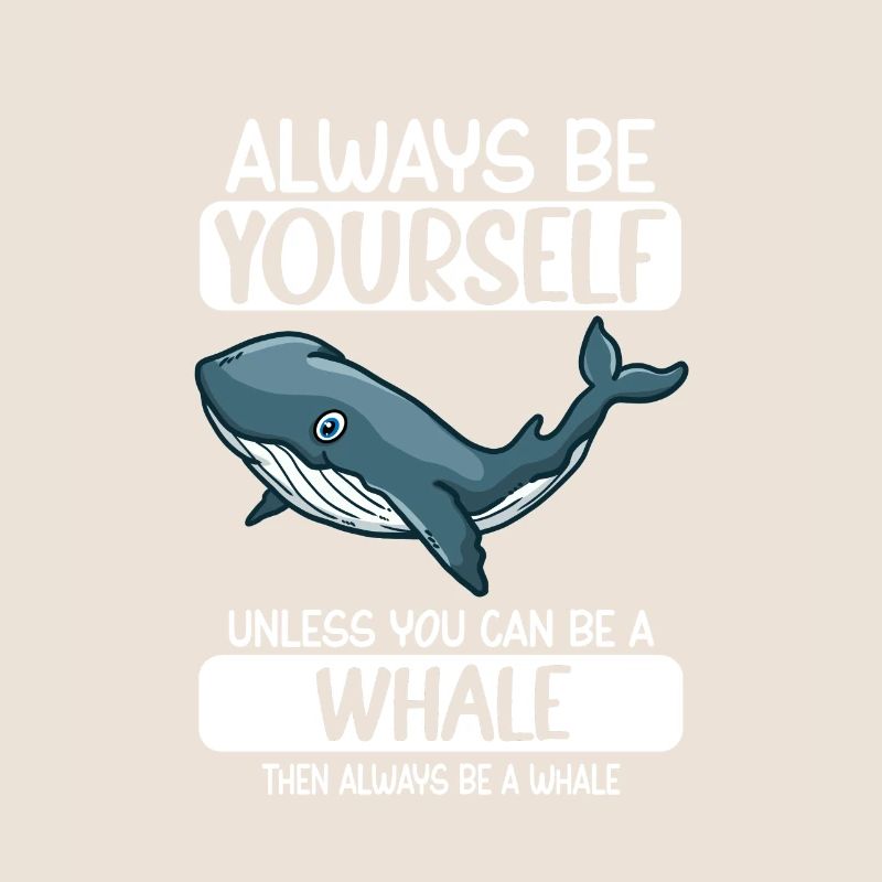 Always Be Yourself Unless You Can Be A Whale
