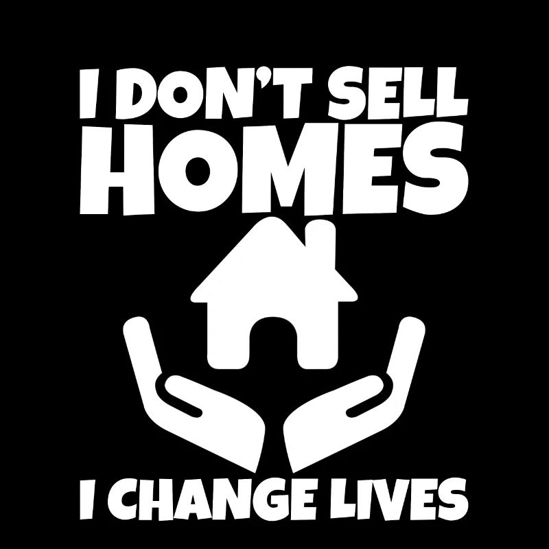 I Don't Sell Homes, I Change Lives