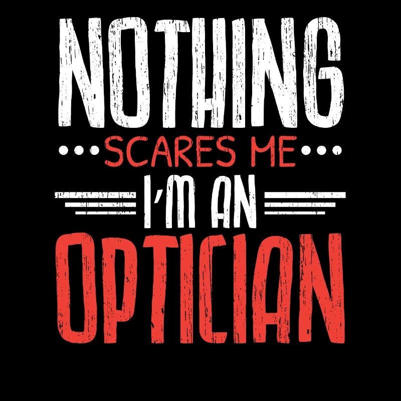 Nothing scares me I am an optician optometrist