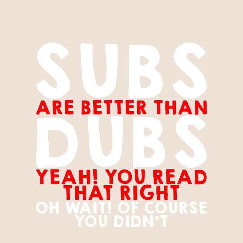 Subs Are Better Than Dubs, Yeah, Read That Right 3