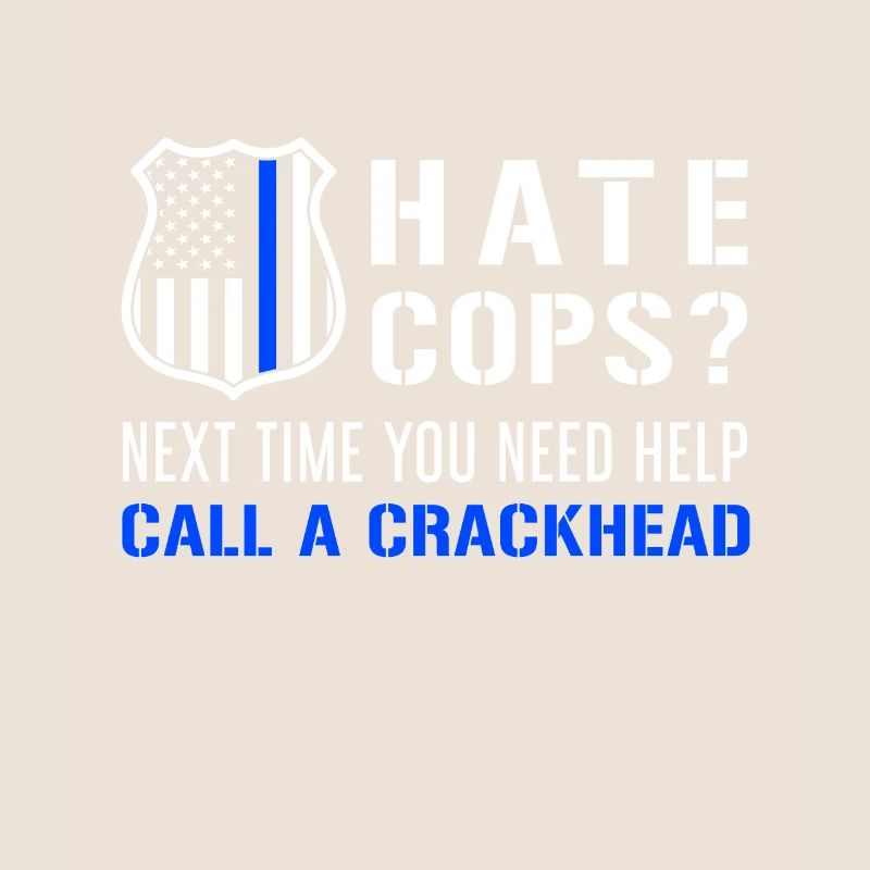 Hate Cops Next Time You Need Help Call A Crackhead