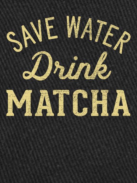 Save water drink Matcha