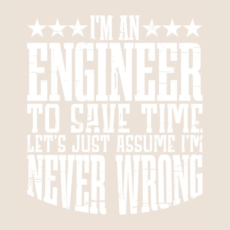 m An Engineer, Let's Just Assume Im Never Wrong2