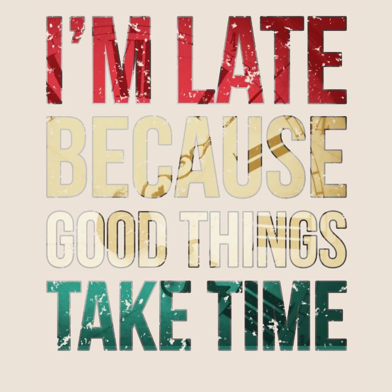 I am late because good things take time Funny
