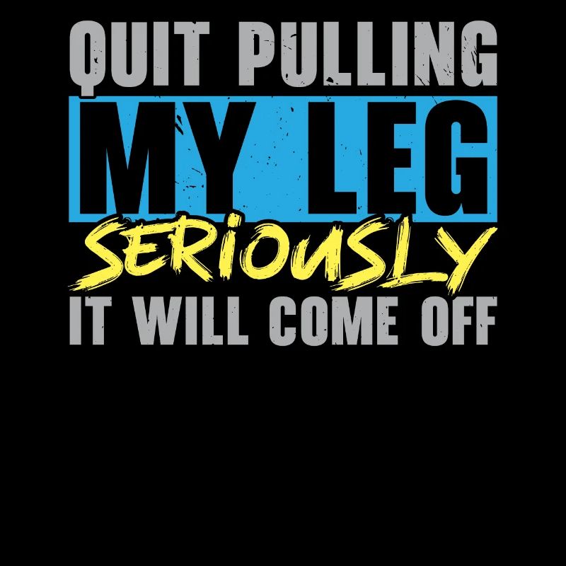 Stop pulling on my leg, it will fall off