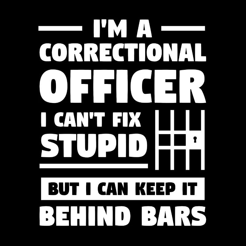 I'm A Correctional Officer I Can't Fix Stupid