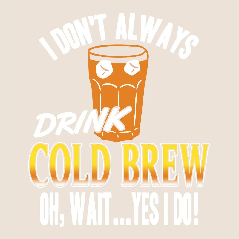 I Don't Always Drink Cold Brew Oh Wait Yes I Do