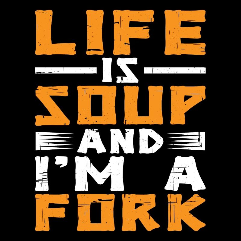 Life Is Soup And I'm A Fork 4