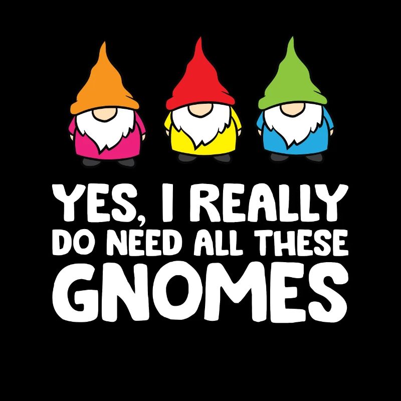 Yes I Really Do Need All These Gnomes