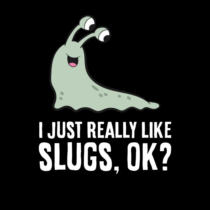 I Just Really Like Slugs Ok? Funny Slug