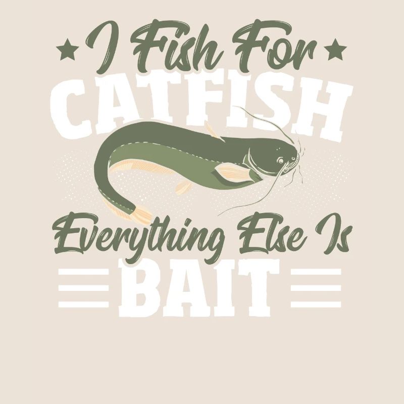 I Fish for Catfish Everything Else Is Bait