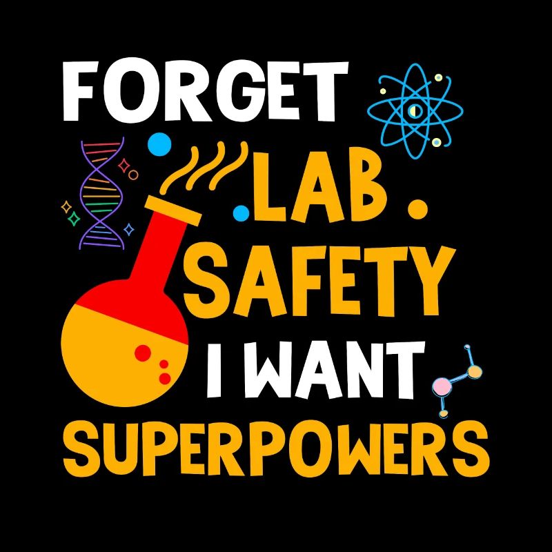 Forget about laboratory safety I want