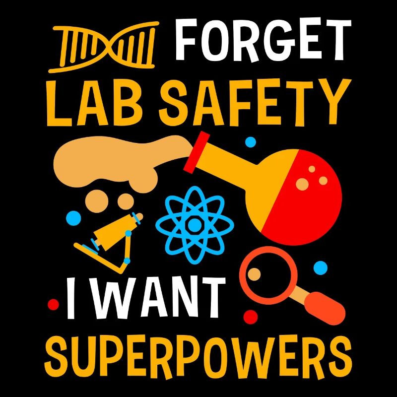 Forget about laboratory safety I want