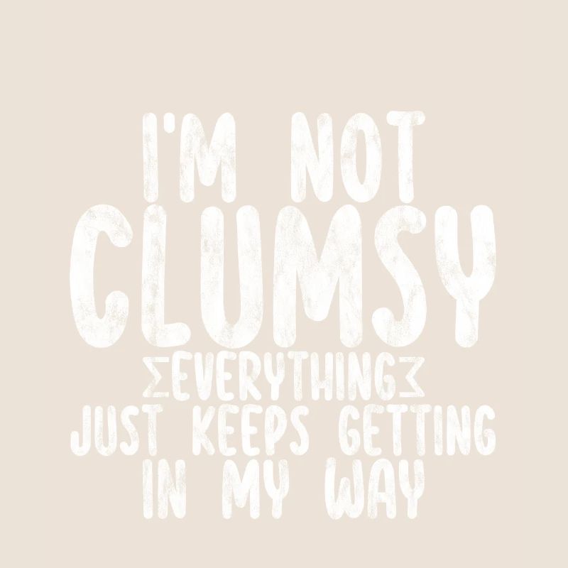I'm Not Clumsy Everything Keeps Getting In My Way2