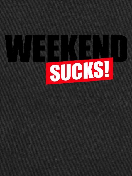 Weekend sucks