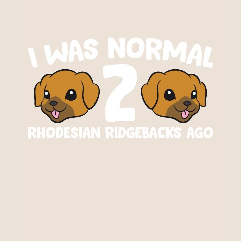 I Was Normal 2 Rhodesian Ridgebacks Ago