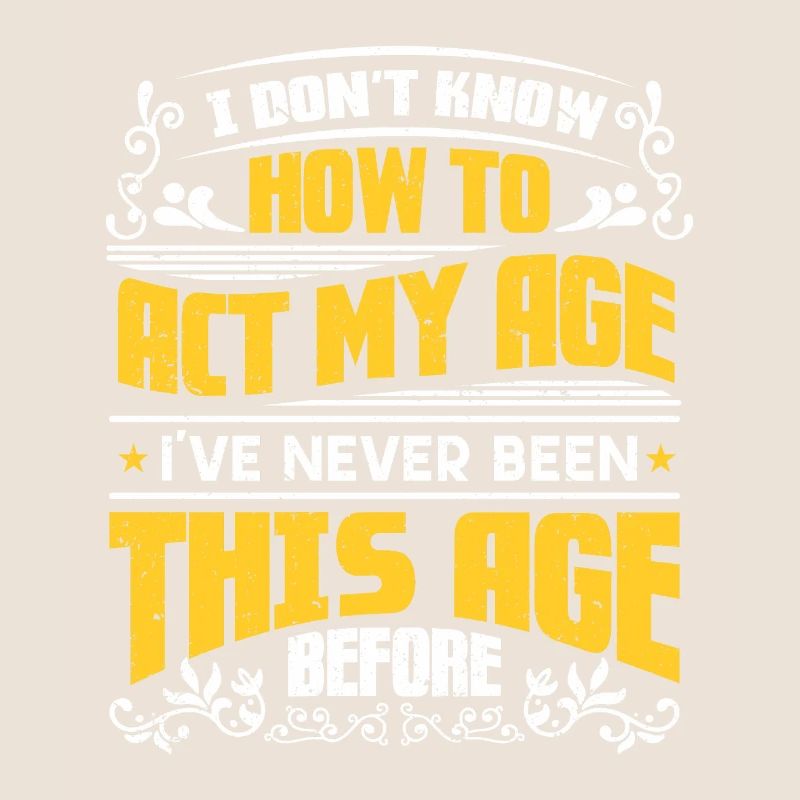 Don't Know How To Act My Age Never Been This Old