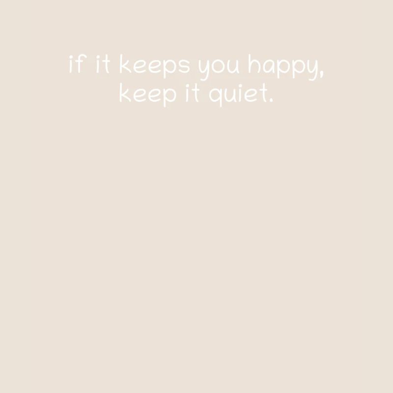 if it keeps you happy, keep it quiet.