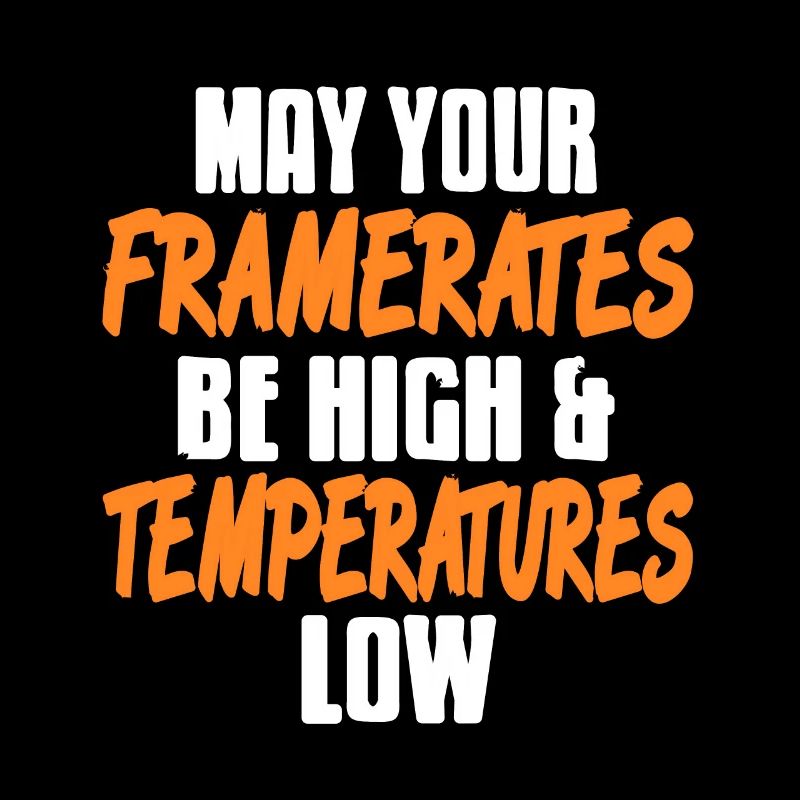 May the Framerates be high & Temperature low