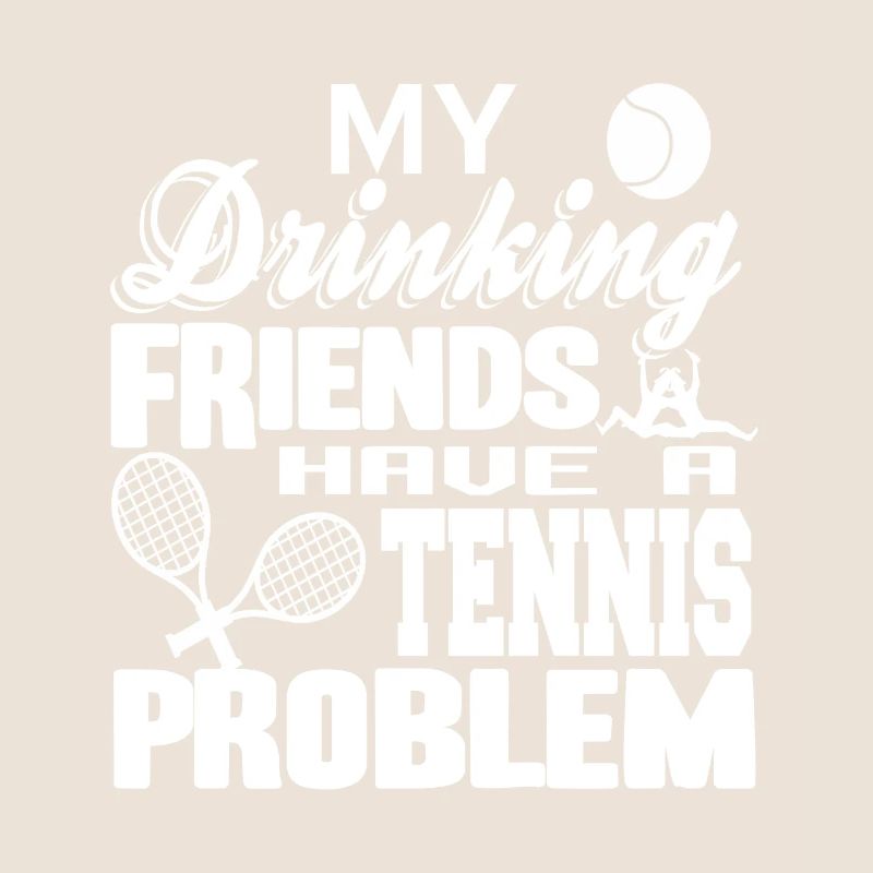 My Drinking Friends Have A TENNIS Problem Funny