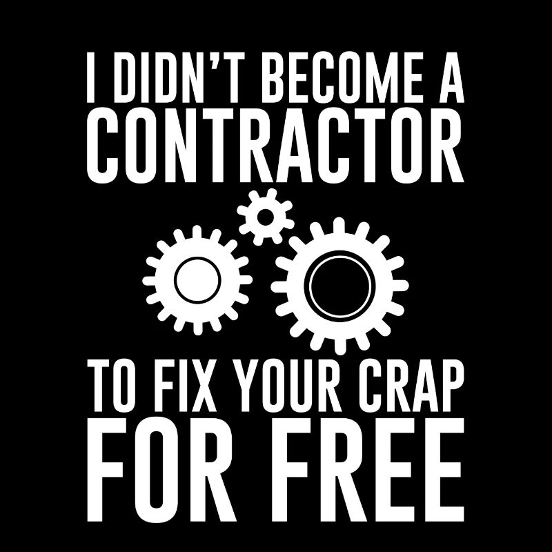 I Didn't Become A Contractor To Fix Your Crap