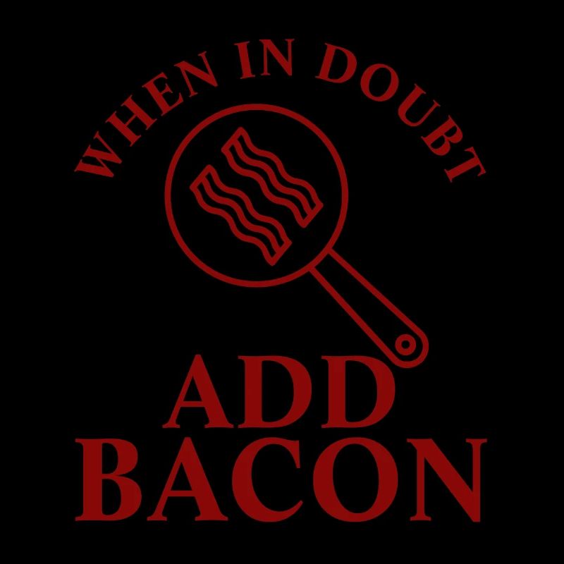 When In Doubt Add Bacon
