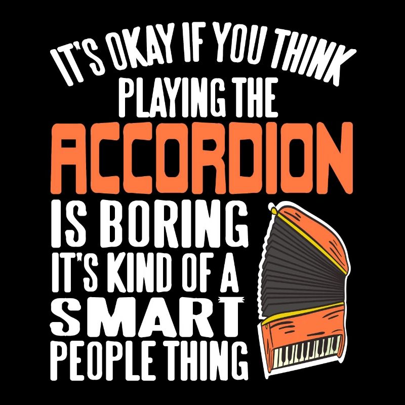 Its okay if playing accordion is boring