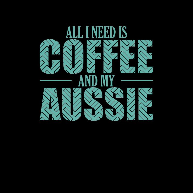All I need is Coffee and my Aussie Shepherd