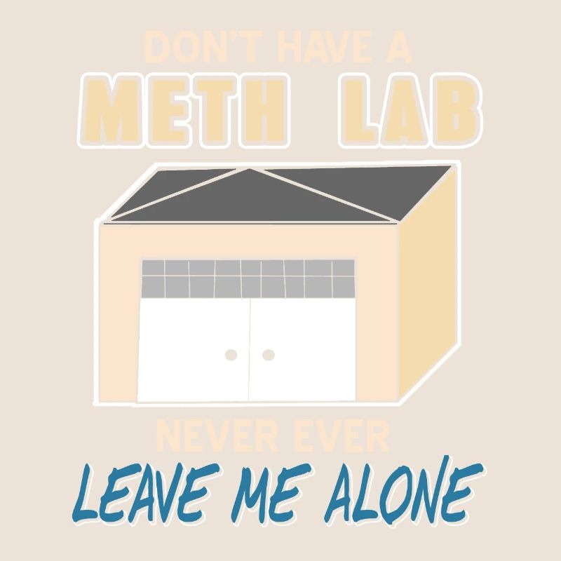 Don't Have A Meth Lab Never Ever Leave Me Alone