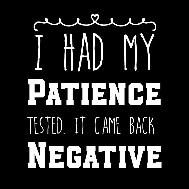 I Had My Patience Tested It Came Back Negative