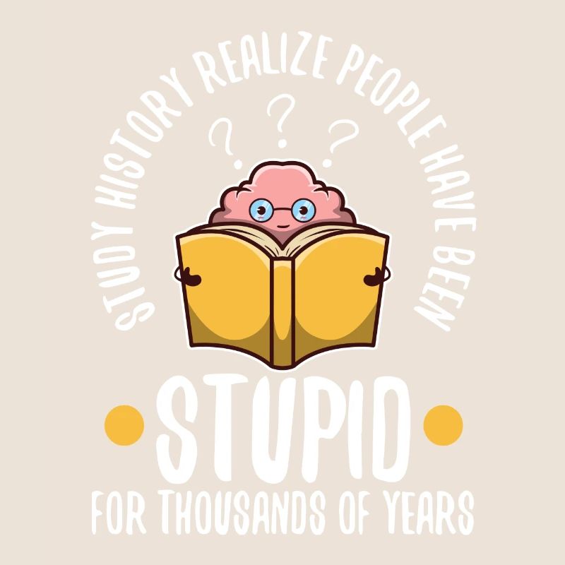Study history realize people have been stupid for