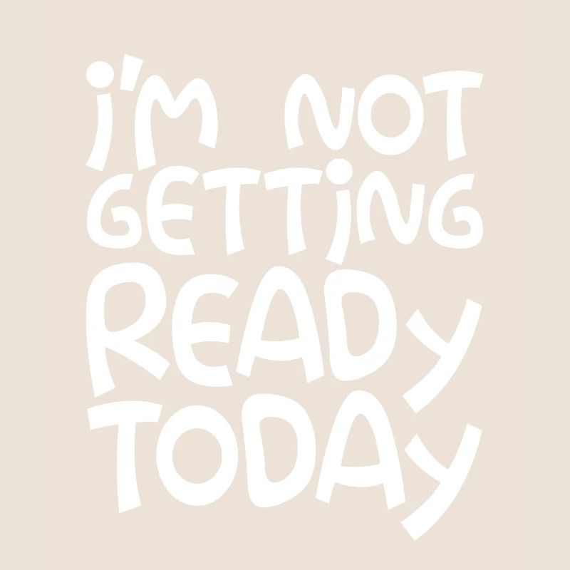 I'm Not Getting Ready Today