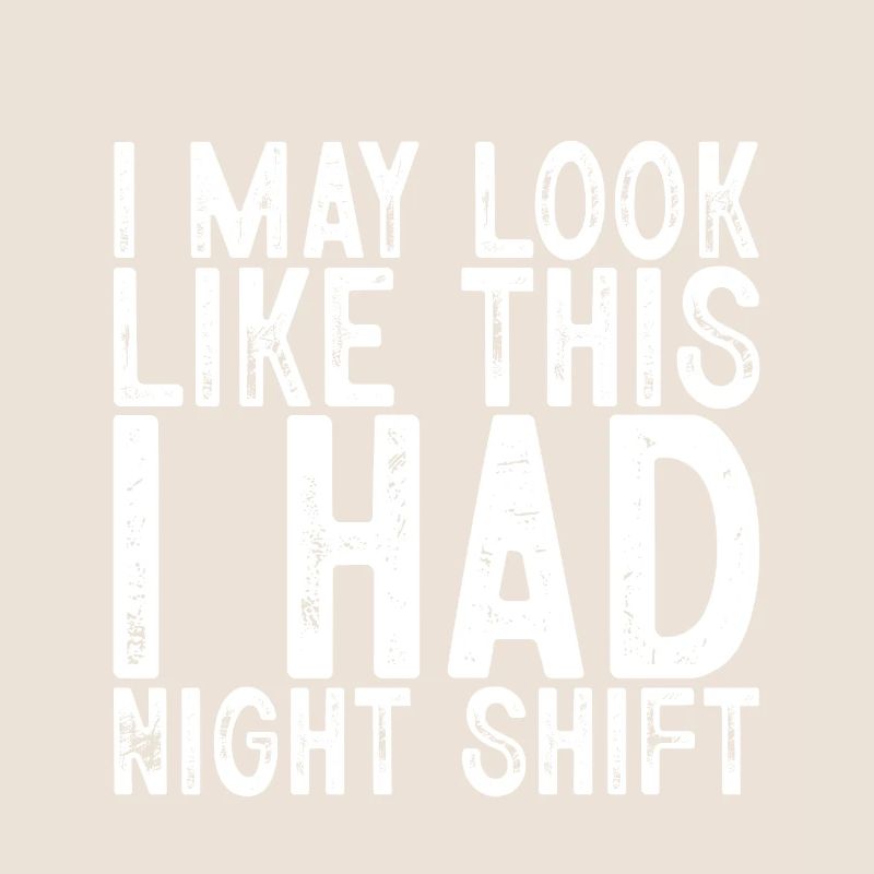 I May Look Like This I Had Night Shift
