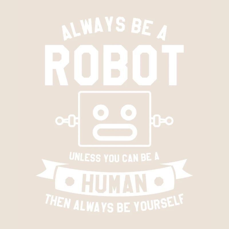Sei immer ein Roboter, es sei denn, du kannst ein Mensch sein